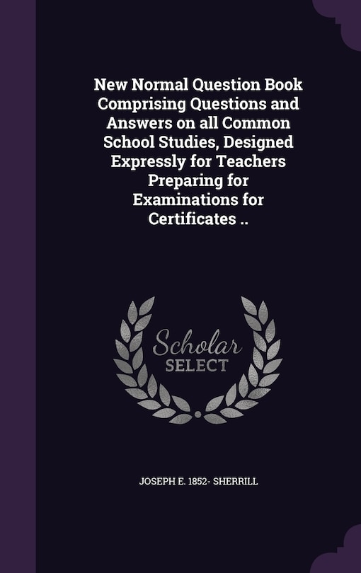 Front cover_New Normal Question Book Comprising Questions and Answers on all Common School Studies, Designed Expressly for Teachers Preparing for Examinations for Certificates ..