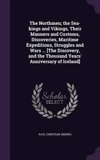 The Northmen; the Sea-kings and Vikings, Their Manners and Customs, Discoveries, Maritime Expeditions, Struggles and Wars ... [The Discovery, and the Thousand Years' Anniversary of Iceland]