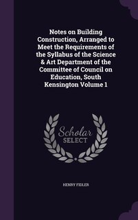 Couverture_Notes on Building Construction, Arranged to Meet the Requirements of the Syllabus of the Science & Art Department of the Committee of Council on Education, South Kensington Volume 1