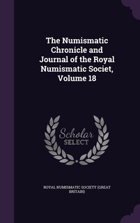 The Numismatic Chronicle and Journal of the Royal Numismatic Societ, Volume 18