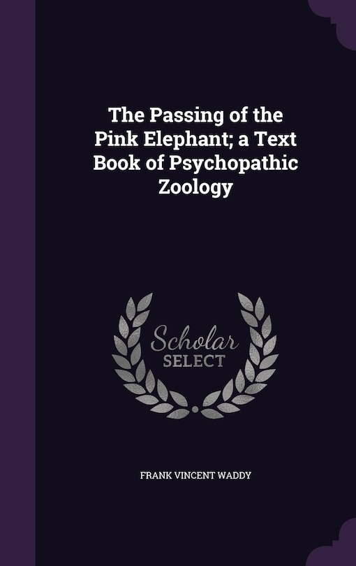 Front cover_The Passing of the Pink Elephant; a Text Book of Psychopathic Zoology
