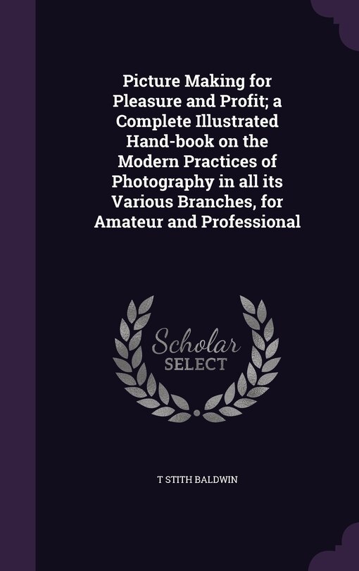Front cover_Picture Making for Pleasure and Profit; a Complete Illustrated Hand-book on the Modern Practices of Photography in all its Various Branches, for Amateur and Professional