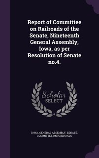 Couverture_Report of Committee on Railroads of the Senate, Nineteenth General Assembly, Iowa, as per Resolution of Senate no.4.