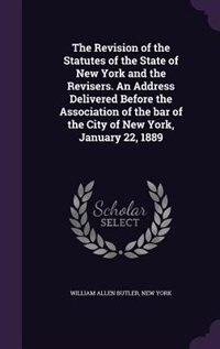 Front cover_The Revision of the Statutes of the State of New York and the Revisers. An Address Delivered Before the Association of the bar of the City of New York, January 22, 1889