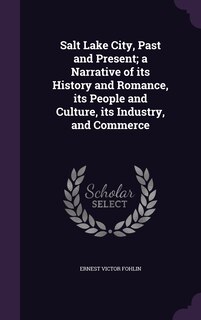 Salt Lake City, Past and Present; a Narrative of its History and Romance, its People and Culture, its Industry, and Commerce