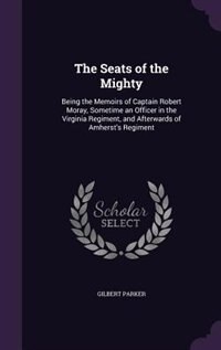 The Seats of the Mighty: Being the Memoirs of Captain Robert Moray, Sometime an Officer in the Virginia Regiment, and Afterw