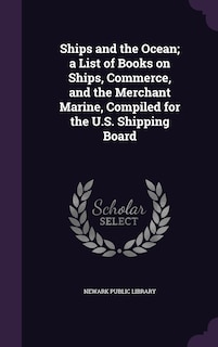 Front cover_Ships and the Ocean; a List of Books on Ships, Commerce, and the Merchant Marine, Compiled for the U.S. Shipping Board