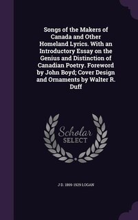 Songs of the Makers of Canada and Other Homeland Lyrics. With an Introductory Essay on the Genius and Distinction of Canadian Poetry. Foreword by John Boyd; Cover Design and Ornaments by Walter R. Duff