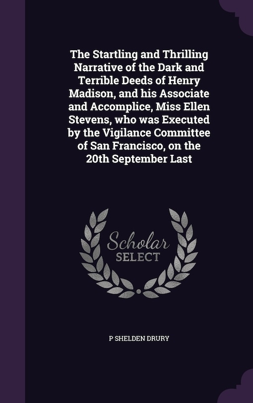 Couverture_The Startling and Thrilling Narrative of the Dark and Terrible Deeds of Henry Madison, and his Associate and Accomplice, Miss Ellen Stevens, who was Executed by the Vigilance Committee of San Francisco, on the 20th September Last