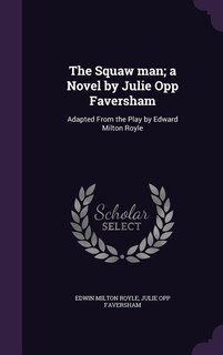 The Squaw man; a Novel by Julie Opp Faversham: Adapted From the Play by Edward Milton Royle