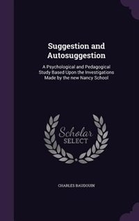 Suggestion and Autosuggestion: A Psychological and Pedagogical Study Based Upon the Investigations Made by the new Nancy School