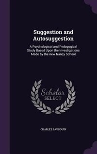 Suggestion and Autosuggestion: A Psychological and Pedagogical Study Based Upon the Investigations Made by the new Nancy School