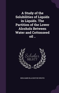 Front cover_A Study of the Solubilities of Liquids in Liquids. The Partition of the Lower Alcohols Between Water and Cottonseed oil ..