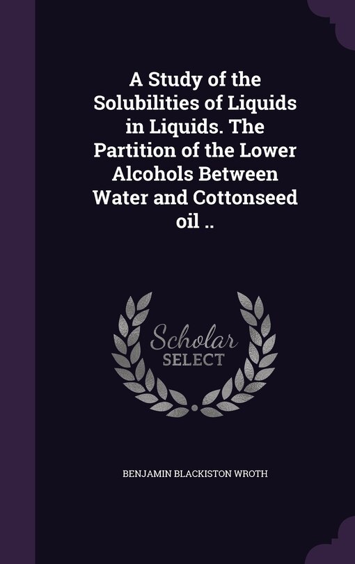 Front cover_A Study of the Solubilities of Liquids in Liquids. The Partition of the Lower Alcohols Between Water and Cottonseed oil ..