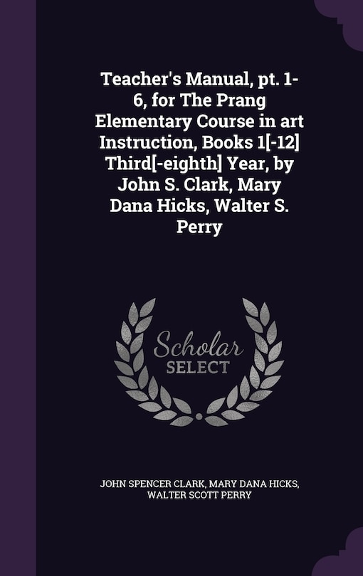 Front cover_Teacher's Manual, pt. 1-6, for The Prang Elementary Course in art Instruction, Books 1[-12] Third[-eighth] Year, by John S. Clark, Mary Dana Hicks, Walter S. Perry