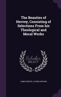 The Beauties of Hervey, Consisting of Selections From his Theological and Moral Works