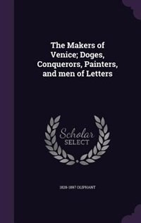 The Makers of Venice; Doges, Conquerors, Painters, and men of Letters