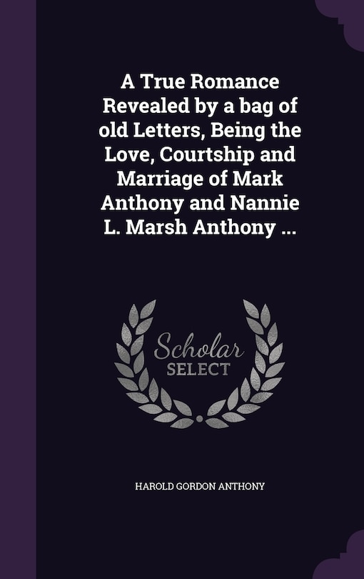 Front cover_A True Romance Revealed by a bag of old Letters, Being the Love, Courtship and Marriage of Mark Anthony and Nannie L. Marsh Anthony ...
