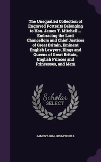 Couverture_The Unequalled Collection of Engraved Portraits Belonging to Hon. James T. Mitchell ... Embracing the Lord Chancellors and Chief Justices of Great Britain, Eminent English Lawyers, Kings and Queens of Great Britain, English Princes and Princesses, and Mem