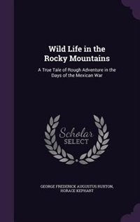 Wild Life in the Rocky Mountains: A True Tale of Rough Adventure in the Days of the Mexican War