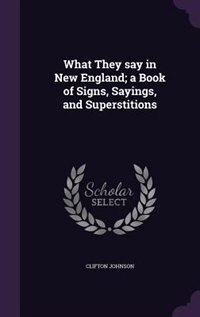 What They say in New England; a Book of Signs, Sayings, and Superstitions