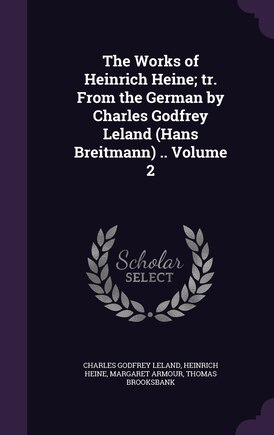 The Works of Heinrich Heine; tr. From the German by Charles Godfrey Leland (Hans Breitmann) .. Volume 2