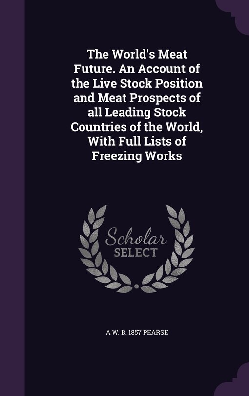 Front cover_The World's Meat Future. An Account of the Live Stock Position and Meat Prospects of all Leading Stock Countries of the World, With Full Lists of Freezing Works