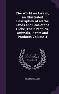 Front cover_The World we Live in, an Illustrated Description of all the Lands and Seas of the Globe, Their Peoples, Animals, Plants and Products Volume 4