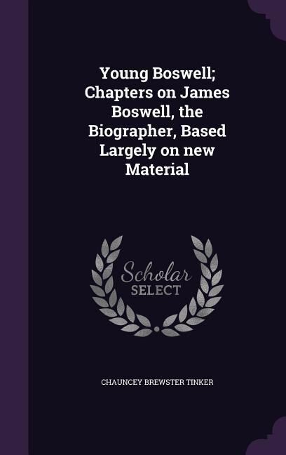 Young Boswell; Chapters on James Boswell, the Biographer, Based Largely on new Material