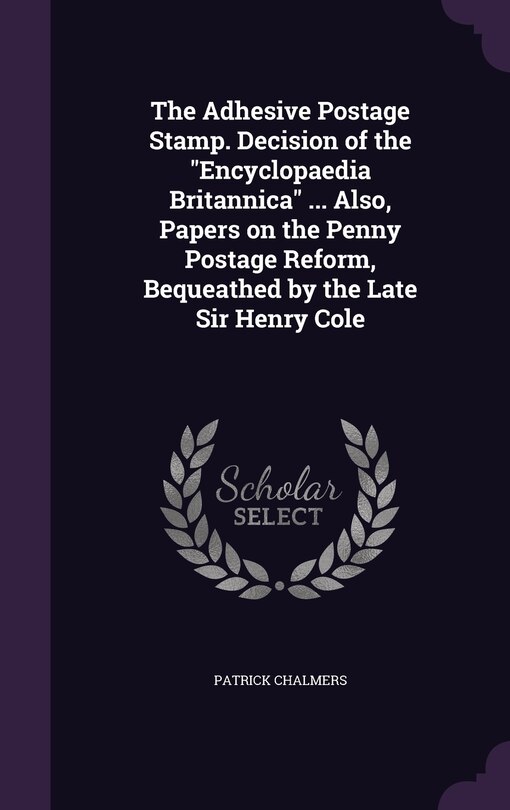 Front cover_The Adhesive Postage Stamp. Decision of the Encyclopaedia Britannica ... Also, Papers on the Penny Postage Reform, Bequeathed by the Late Sir Henry Cole