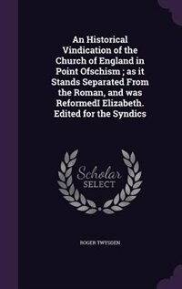 Front cover_An Historical Vindication of the Church of England in Point Ofschism ; as it Stands Separated From the Roman, and was ReformedI Elizabeth. Edited for the Syndics