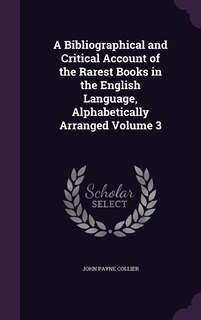 Front cover_A Bibliographical and Critical Account of the Rarest Books in the English Language, Alphabetically Arranged Volume 3