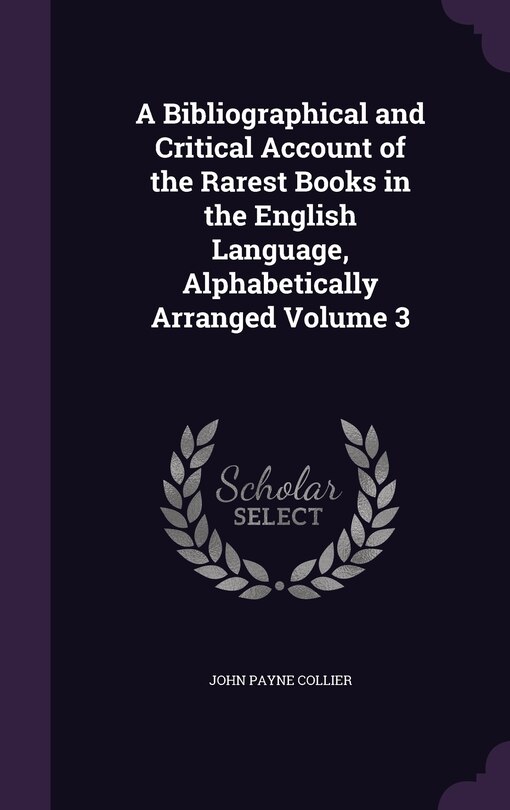 Front cover_A Bibliographical and Critical Account of the Rarest Books in the English Language, Alphabetically Arranged Volume 3