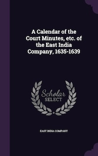 A Calendar of the Court Minutes, etc. of the East India Company, 1635-1639