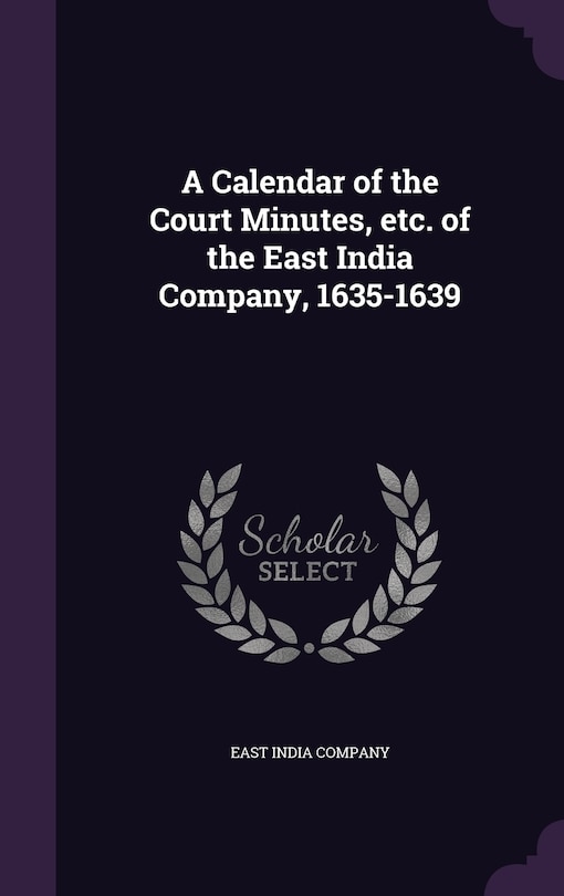 A Calendar of the Court Minutes, etc. of the East India Company, 1635-1639