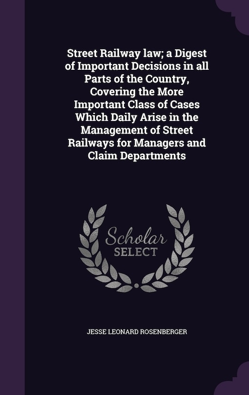 Front cover_Street Railway law; a Digest of Important Decisions in all Parts of the Country, Covering the More Important Class of Cases Which Daily Arise in the Management of Street Railways for Managers and Claim Departments