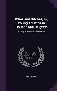 Front cover_Dikes and Ditches, or, Young America in Holland and Belgium
