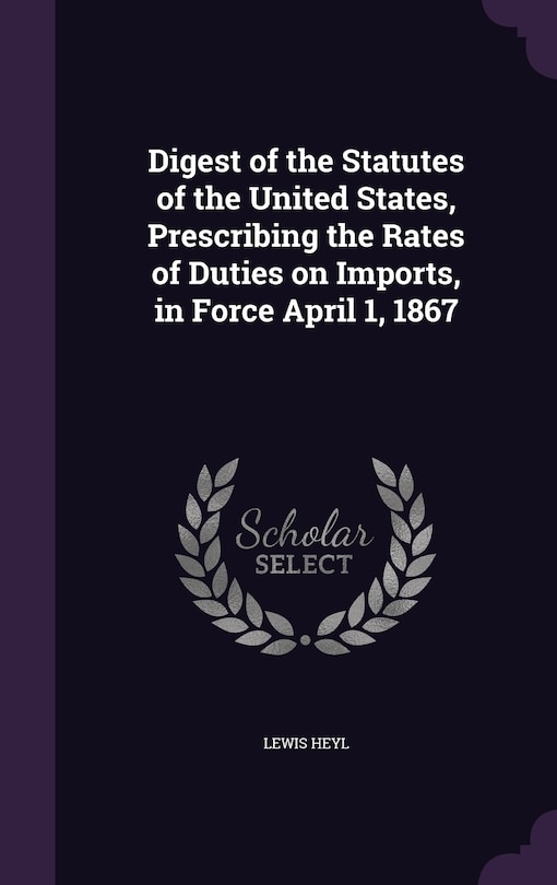 Couverture_Digest of the Statutes of the United States, Prescribing the Rates of Duties on Imports, in Force April 1, 1867