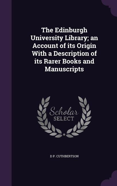 The Edinburgh University Library; an Account of its Origin With a Description of its Rarer Books and Manuscripts