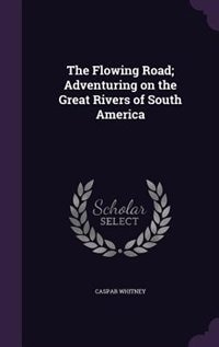 Couverture_The Flowing Road; Adventuring on the Great Rivers of South America
