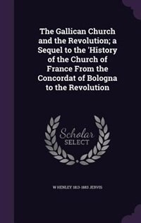 The Gallican Church and the Revolution; a Sequel to the 'History of the Church of France From the Concordat of Bologna to the Revolution