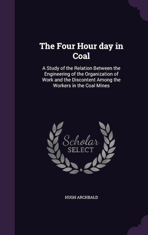 The Four Hour day in Coal: A Study of the Relation Between the Engineering of the Organization of Work and the Discontent Among the Workers in the Coal Mines
