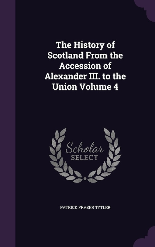 The History of Scotland From the Accession of Alexander III. to the Union Volume 4