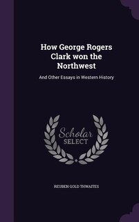 How George Rogers Clark won the Northwest: And Other Essays in Western History