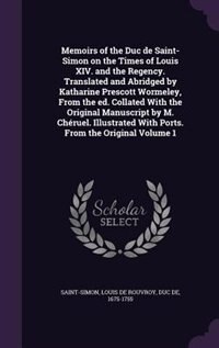 Memoirs of the Duc de Saint-Simon on the Times of Louis XIV. and the Regency. Translated and Abridged by Katharine Prescott Wormeley, From the ed. Collated With the Original Manuscript by M. Chéruel. Illustrated With Ports. From the Original Volume 1