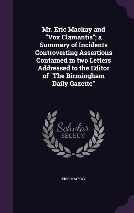 Front cover_Mr. Eric Mackay and Vox Clamantis; a Summary of Incidents Controverting Assertions Contained in two Letters Addressed to the Editor of The Birmingham Daily Gazette