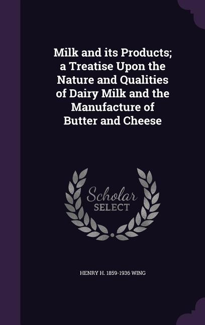 Milk and its Products; a Treatise Upon the Nature and Qualities of Dairy Milk and the Manufacture of Butter and Cheese