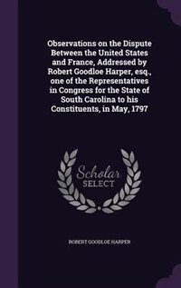 Couverture_Observations on the Dispute Between the United States and France, Addressed by Robert Goodloe Harper, esq., one of the Representatives in Congress for the State of South Carolina to his Constituents, in May, 1797