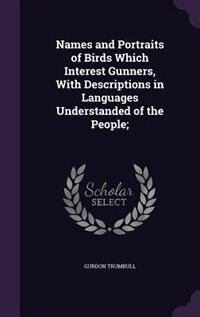 Names and Portraits of Birds Which Interest Gunners, With Descriptions in Languages Understanded of the People;