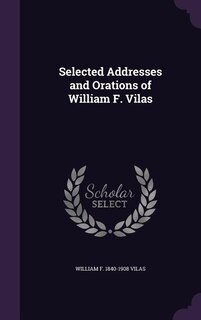Selected Addresses and Orations of William F. Vilas